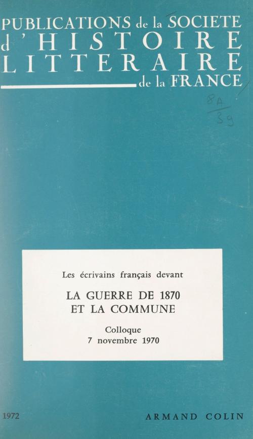 Cover of the book Les écrivains français devant la guerre de 1870 et devant la Commune by Marie-Claire Bancquart, Roger Bellet, Carassus, Michel Davanture, Michel Décaudin, Gérard Delfau, Mireille Delfau, Jean Gaulmier, Simon Jeune, Levaillant, Anne Roche, Société d'histoire littéraire de la France, Pierre Waldner, John Sinclair Wood, (Armand Colin) réédition numérique FeniXX