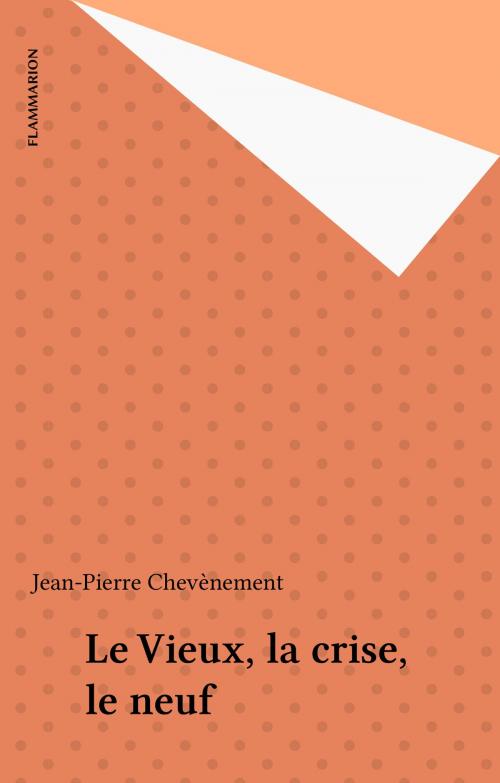 Cover of the book Le Vieux, la crise, le neuf by Jean-Pierre Chevènement, Flammarion (réédition numérique FeniXX)