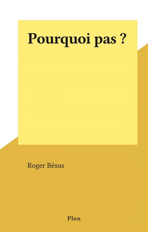 Cover of the book Pourquoi pas ? by Roger Bésus, Plon (réédition numérique FeniXX)