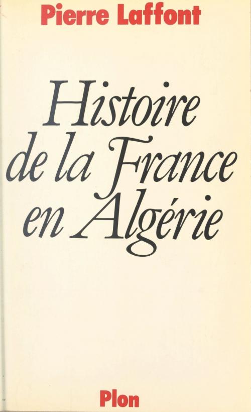 Cover of the book Histoire de la France en Algérie by Pierre Laffont, (Plon) réédition numérique FeniXX