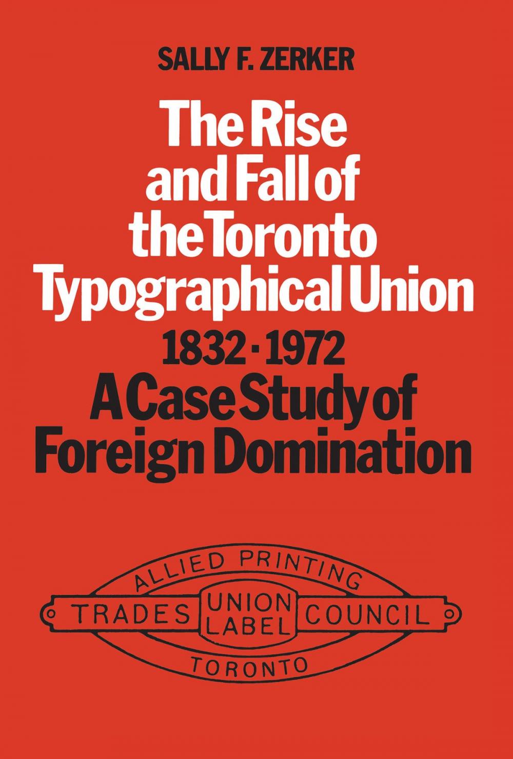 Big bigCover of The Rise and Fall of the Toronto Typographical Union, 1832-1972