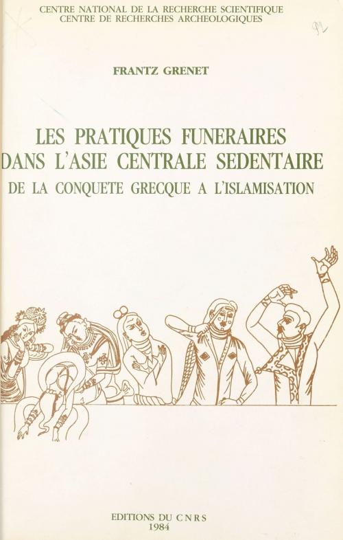 Cover of the book Les pratiques funéraires dans l'Asie centrale sédentaire : de la conquête grecque à l'islamisation by Frantz Grenet, CNRS Éditions (réédition numérique FeniXX)