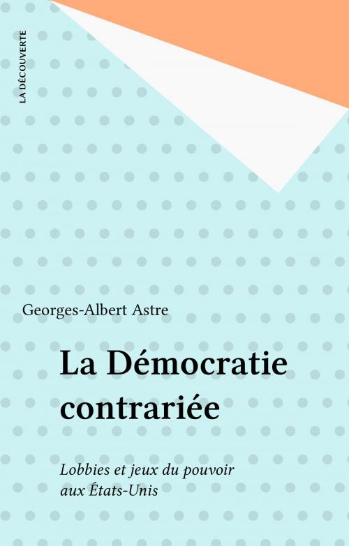 Cover of the book La Démocratie contrariée by Georges-Albert Astre, La Découverte (réédition numérique FeniXX)