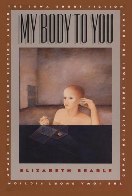 Cover of the book My Body To You by Elizabeth Searle, University of Iowa Press