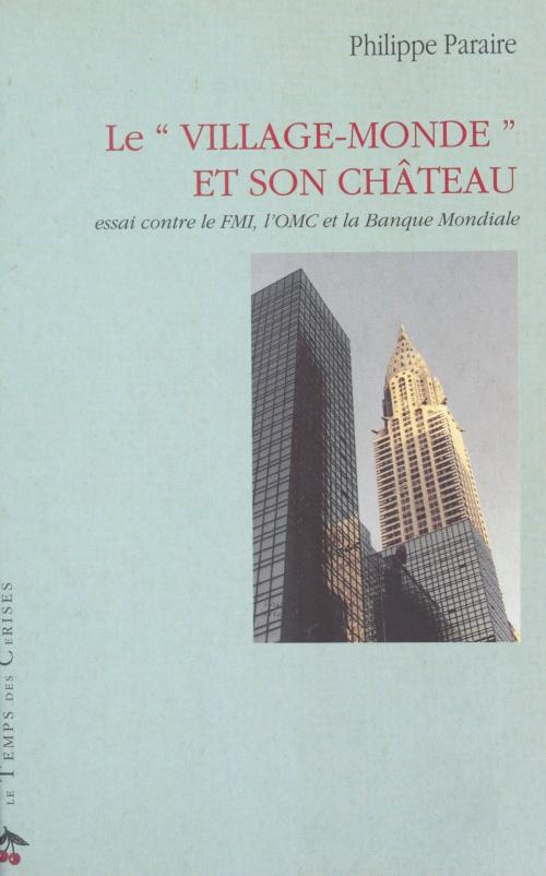 Cover of the book Le «Village-monde» et son château : essai contre le FMI, l'OMC et la Banque mondiale by Philippe Paraire, FeniXX réédition numérique