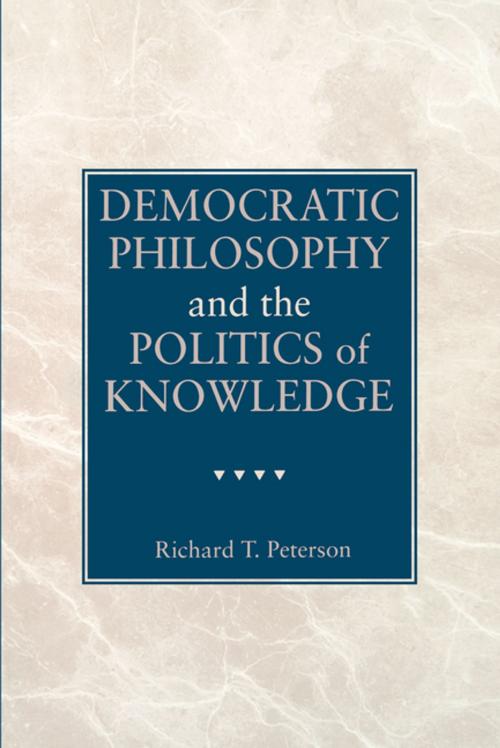 Cover of the book Democratic Philosophy and the Politics of Knowledge by Richard  T. Peterson, Penn State University Press