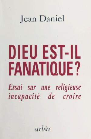 Cover of the book Dieu est-il fanatique ? Essai sur une religieuse incapacité de croire by Bernard Vincent