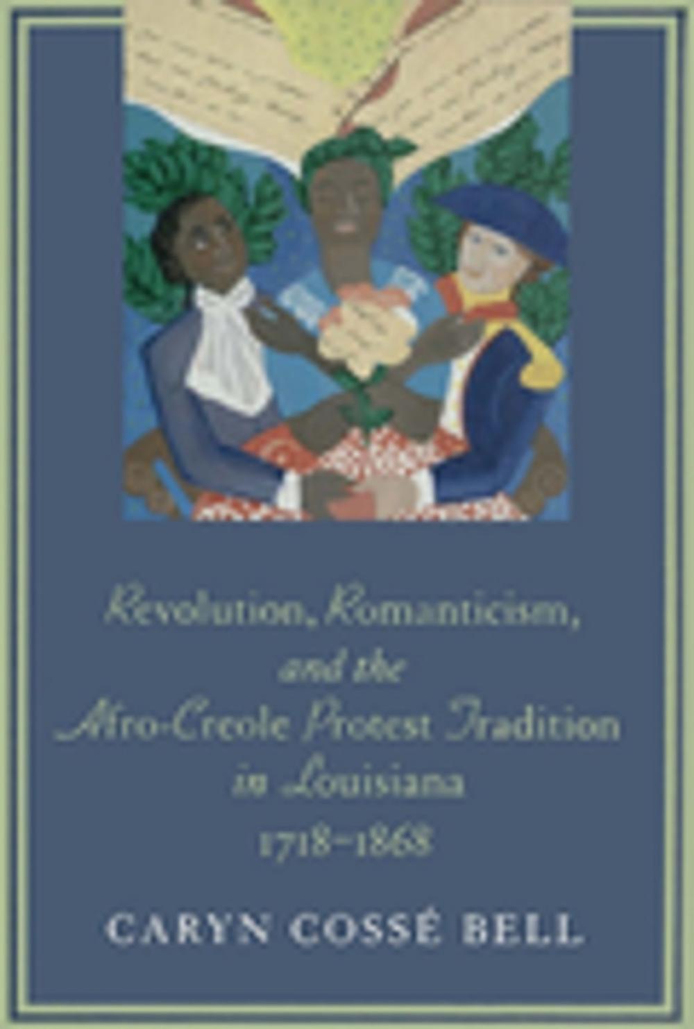 Big bigCover of Revolution, Romanticism, and the Afro-Creole Protest Tradition in Louisiana, 1718--1868