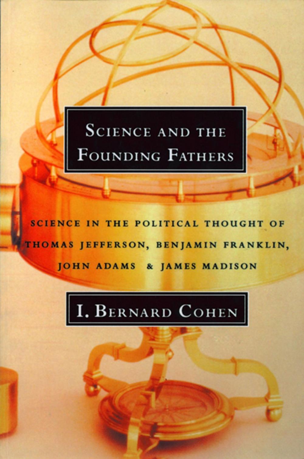 Big bigCover of Science and the Founding Fathers: Science in the Political Thought of Thomas Jefferson, Benjamin Franklin, John Adams, and James Madison