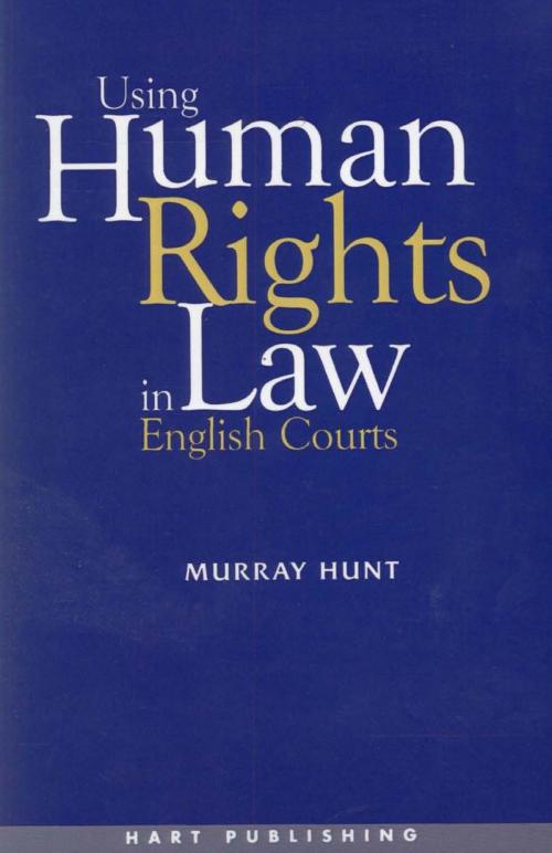 Cover of the book Using Human Rights Law in English Courts by Murray Hunt, Bloomsbury Publishing