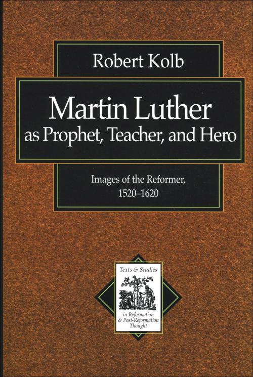 Cover of the book Martin Luther as Prophet, Teacher, and Hero (Texts and Studies in Reformation and Post-Reformation Thought) by Robert Kolb, Baker Publishing Group
