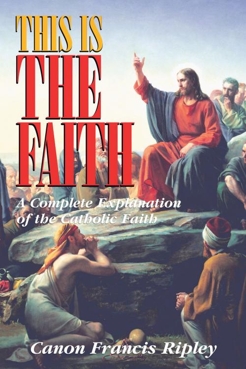 Cover of the book This Is the Faith by Rev. Canon Francis Ripley, TAN Books