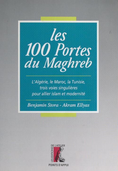 Cover of the book Les 100 portes du Maghreb : l'Algérie, le Maroc, la Tunisie, trois voies singulières pour allier islam et modernité by Benjamin Stora, Akram Ellyas, Éditions de l'Atelier (réédition numérique FeniXX)