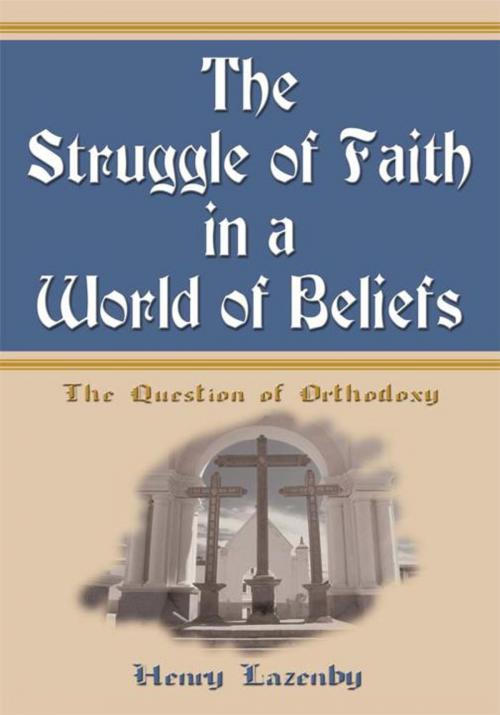 Cover of the book The Struggle of Faith in a World of Beliefs by Henry F. Lazenby, iUniverse