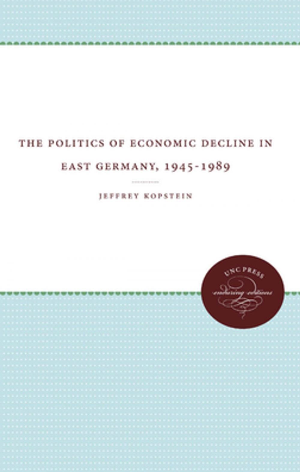 Big bigCover of The Politics of Economic Decline in East Germany, 1945-1989