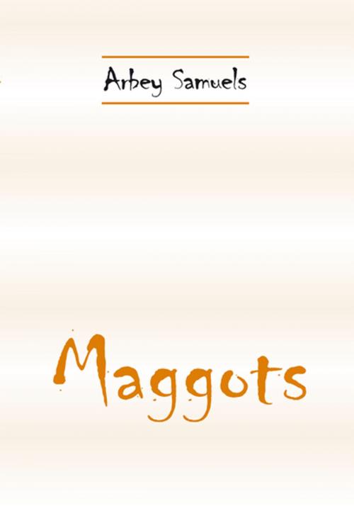 Cover of the book "Maggots" by Arbey Samuels, Xlibris US