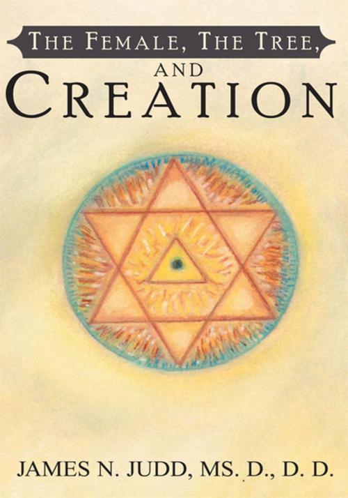 Cover of the book The Female, the Tree, and Creation by James N. Judd Ms. D. D. D., Xlibris US