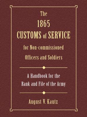 Cover of the book The 1865 Customs of Service for Non-Commissioned Officers & Soldiers by Sarah E. White
