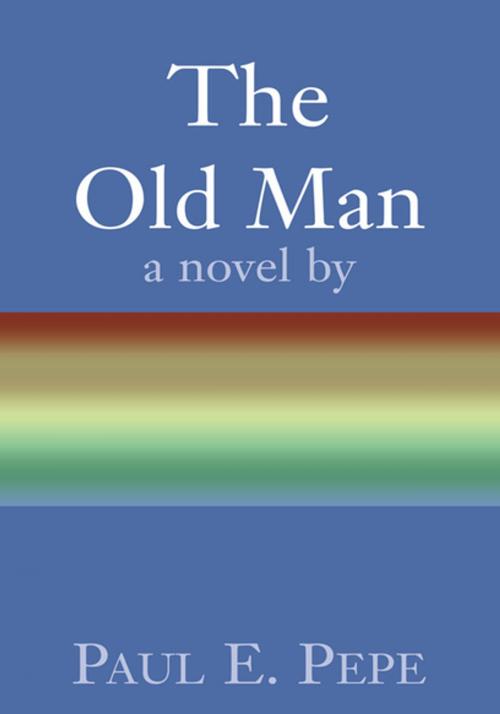 Cover of the book The Old Man by Paul E. Pepe, Xlibris US