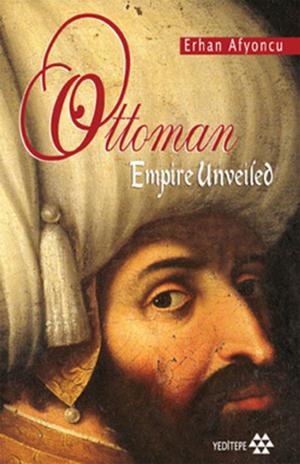 Cover of the book Ottoman Empire Unveiled by Cemalettin Şahin, Vahdettin Engin, Erhan Afyoncu, Mehmet Mazak