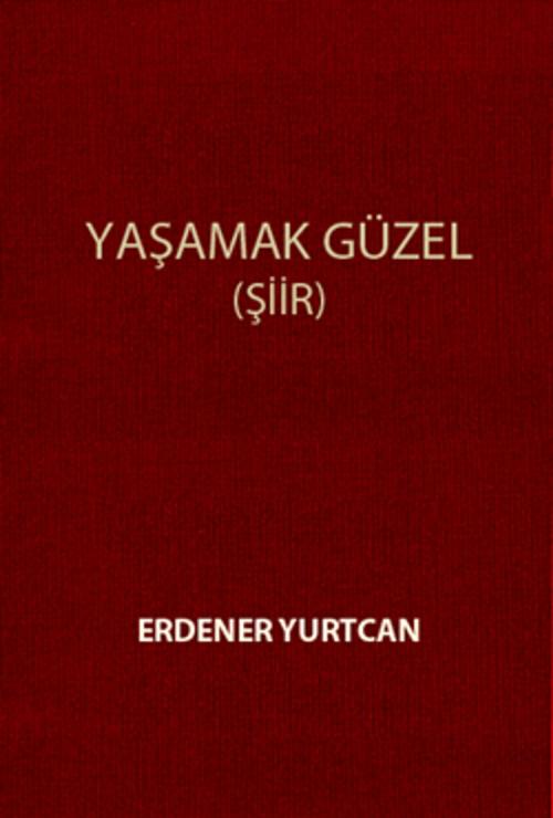 Cover of the book Yaşamak Güzel by Erdener Yurtcan, Erdener Yurtcan