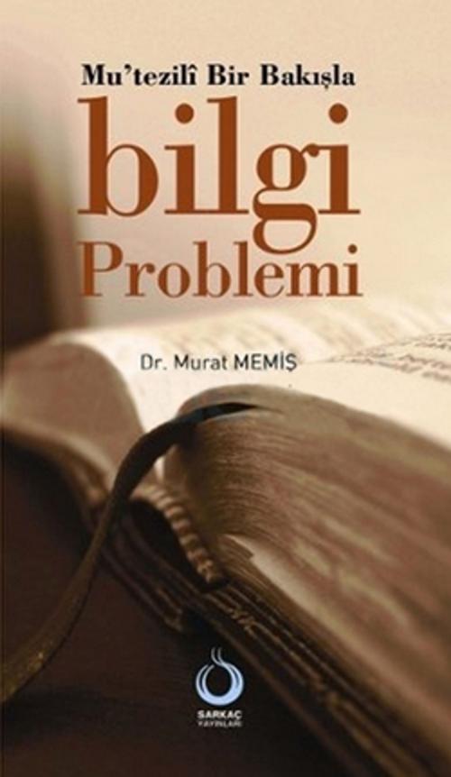 Cover of the book Mu'tezili Bir Bakışla Bilgi Problemi by Dr. Murat Memiş, Sarkaç Yayınları