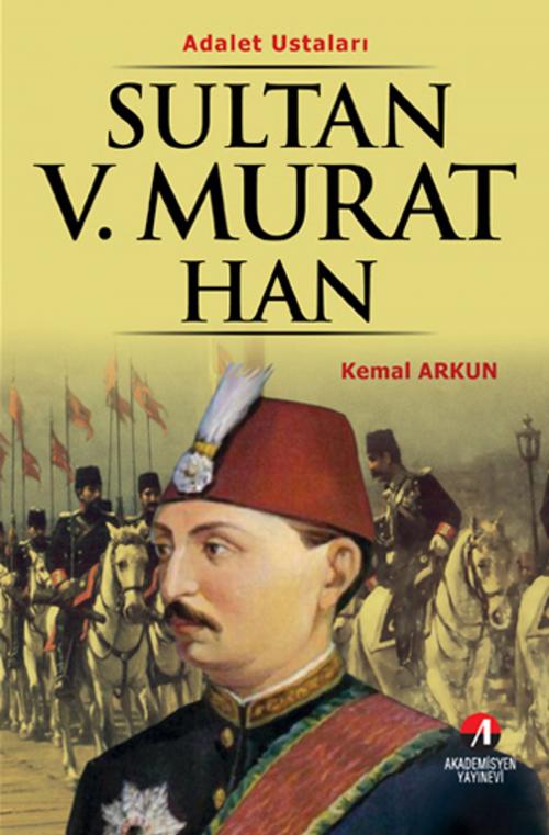 Cover of the book Sultan 5. Murat Han - (33. Osmanlı Padişahı 98. İslam Halifesi) by Kemal Arkun, Akademisyen Yayınevi