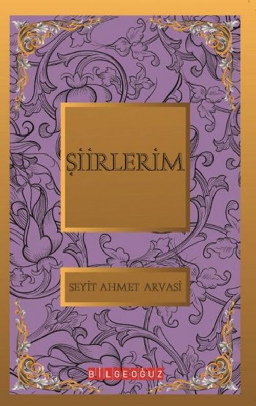 Cover of the book Şiirlerim by S. Ahmet Arvasi, Bilgeoğuz Yayınları