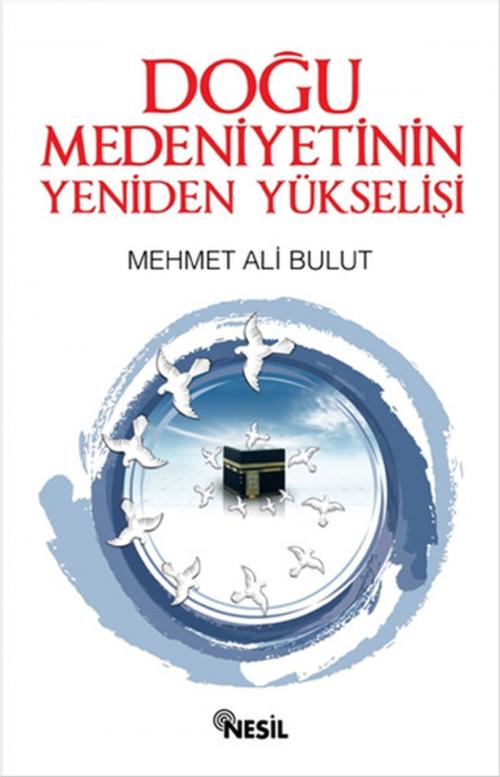 Cover of the book Doğu Medeniyetinin Yeniden Yükselişi by Mehmet Ali Bulut, Nesil Yayınları