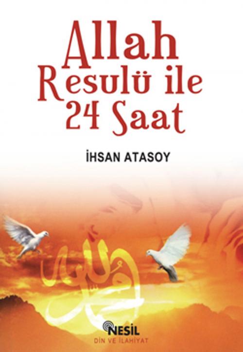 Cover of the book Allah Resulü ile 24 Saat by İhsan Atasoy, Nesil Yayınları