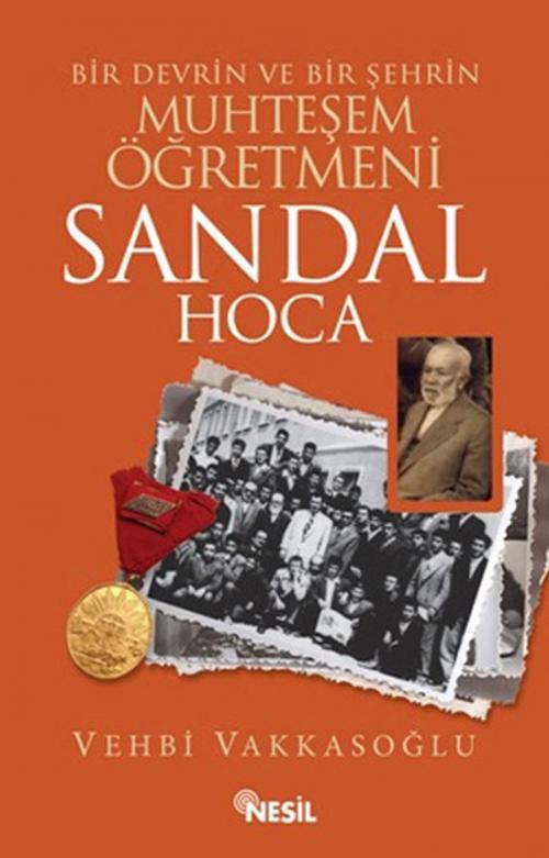Cover of the book Sandal Hoca: Bir Devrin ve Bir Şehrin Muhteşem Öğretmeni by Vehbi Vakkasoğlu, Nesil Yayınları