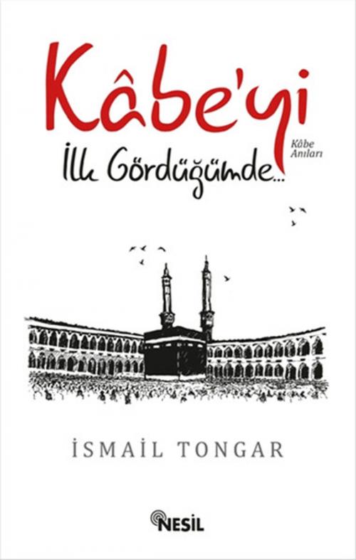 Cover of the book Kabe'yi İlk Gördüğümde... by İsmail Tongar, Nesil Yayınları