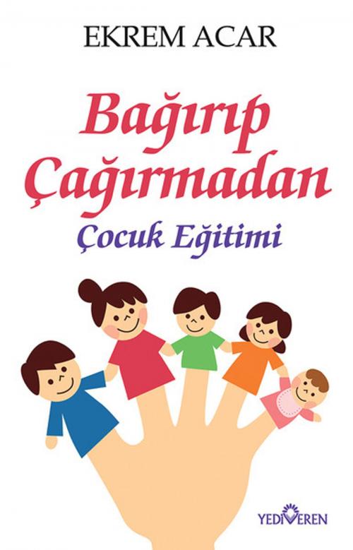 Cover of the book Bağırıp Çağırmadan Çocuk Eğitimi by Ekrem Acar, Yediveren Yayınları
