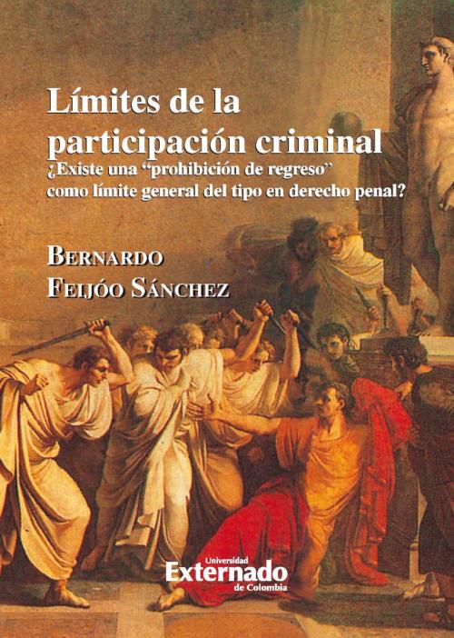 Cover of the book Límites de participación criminal ¿Existe una prohibición de regreso como límite general del tipo en derecho penal? by Bernardo Feijóo, Universidad Externado