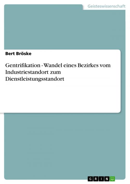 Cover of the book Gentrifikation - Wandel eines Bezirkes vom Industriestandort zum Dienstleistungsstandort by Bert Bröske, GRIN Verlag