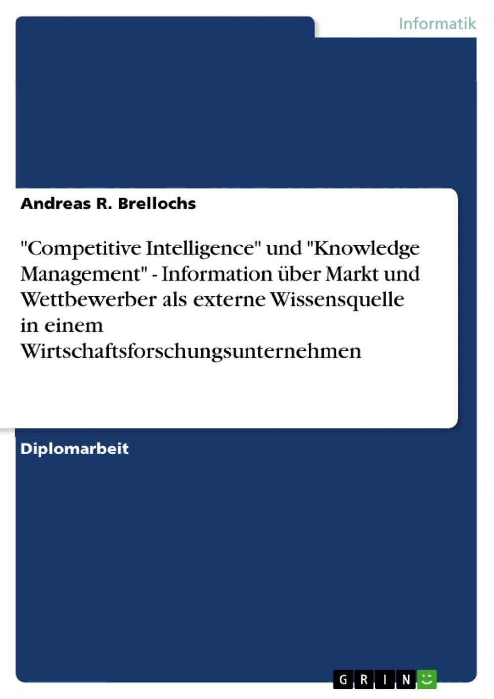 Big bigCover of 'Competitive Intelligence' und 'Knowledge Management' - Information über Markt und Wettbewerber als externe Wissensquelle in einem Wirtschaftsforschungsunternehmen