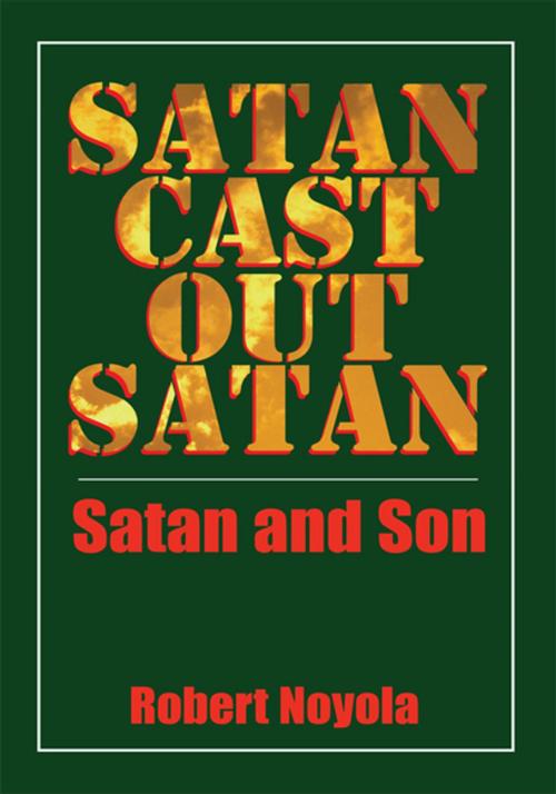 Cover of the book Satan Cast out Satan by Robert Noyola, Xlibris US