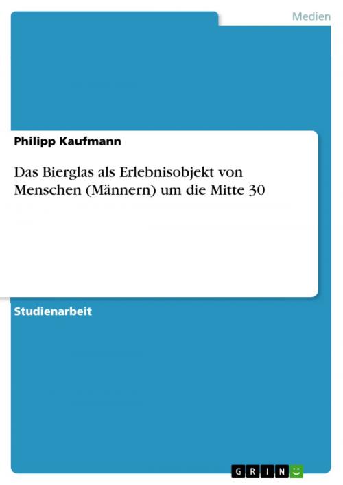 Cover of the book Das Bierglas als Erlebnisobjekt von Menschen (Männern) um die Mitte 30 by Philipp Kaufmann, GRIN Verlag