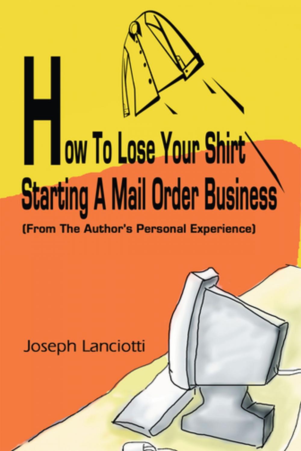 Big bigCover of How to Lose Your Shirt Starting a Mail Order Business