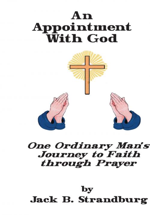 Cover of the book An Appointment with God<Br> One Ordinary Man's Journey to Faith Through Prayer by Jack B. Strandburg, Trafford Publishing