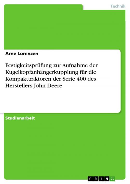 Cover of the book Festigkeitsprüfung zur Aufnahme der Kugelkopfanhängerkupplung für die Kompakttraktoren der Serie 400 des Herstellers John Deere by Arne Lorenzen, GRIN Verlag