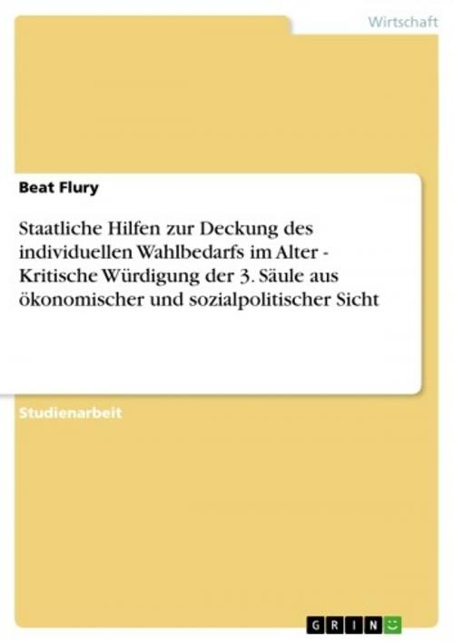 Cover of the book Staatliche Hilfen zur Deckung des individuellen Wahlbedarfs im Alter - Kritische Würdigung der 3. Säule aus ökonomischer und sozialpolitischer Sicht by Beat Flury, GRIN Verlag