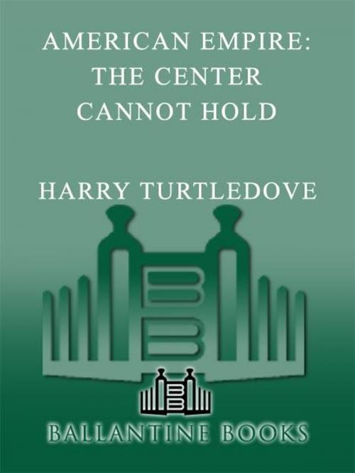 Cover of the book The Center Cannot Hold (American Empire, Book Two) by Harry Turtledove, Random House Publishing Group