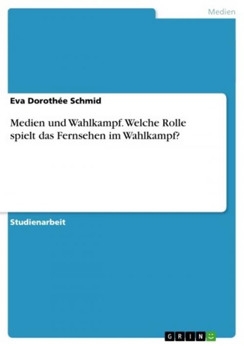 Cover of the book Medien und Wahlkampf. Welche Rolle spielt das Fernsehen im Wahlkampf? by Eva Dorothée Schmid, GRIN Verlag