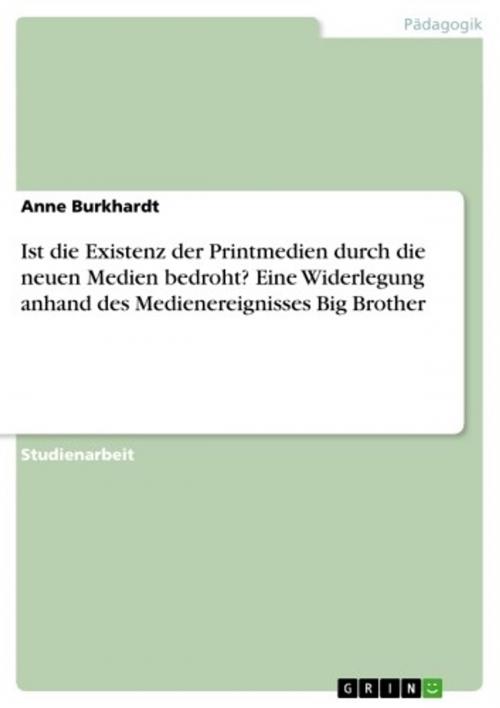 Cover of the book Ist die Existenz der Printmedien durch die neuen Medien bedroht? Eine Widerlegung anhand des Medienereignisses Big Brother by Anne Burkhardt, GRIN Verlag