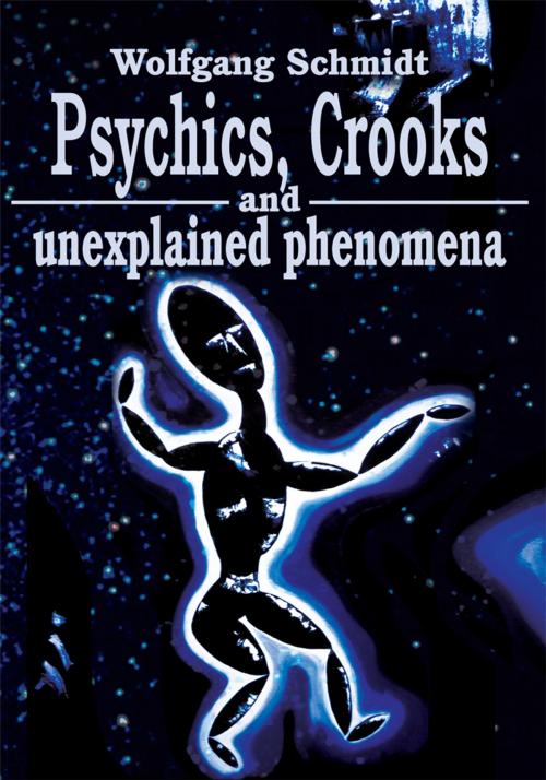 Cover of the book Psychics, Crooks and Unexplained Phenomena by Wolfgang Schmidt, iUniverse