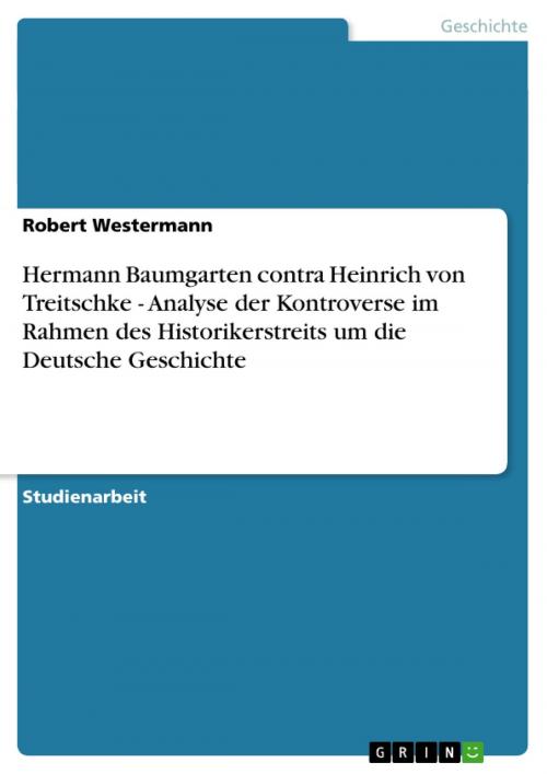 Cover of the book Hermann Baumgarten contra Heinrich von Treitschke - Analyse der Kontroverse im Rahmen des Historikerstreits um die Deutsche Geschichte by Robert Westermann, GRIN Verlag