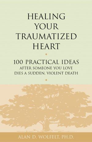 Cover of the book Healing Your Traumatized Heart by Raelynn Maloney, PhD, Alan D. Wolfelt, PhD