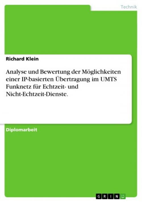 Cover of the book Analyse und Bewertung der Möglichkeiten einer IP-basierten Übertragung im UMTS Funknetz für Echtzeit- und Nicht-Echtzeit-Dienste. by Richard Klein, GRIN Verlag