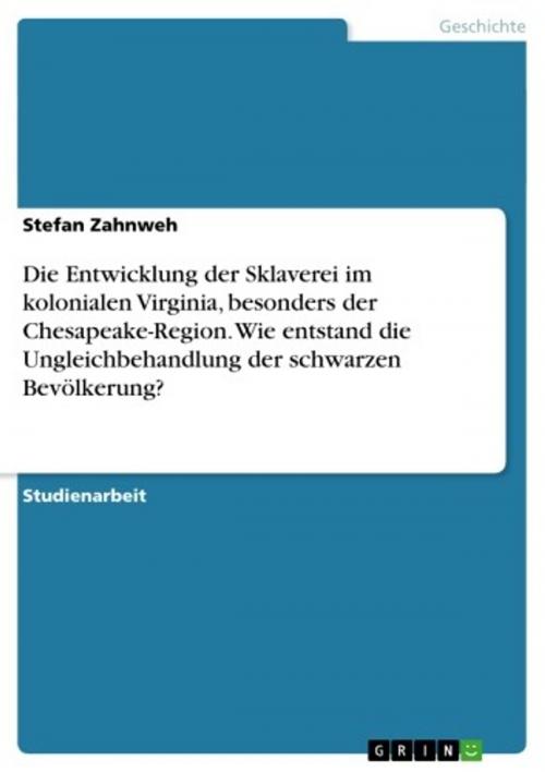 Cover of the book Die Entwicklung der Sklaverei im kolonialen Virginia, besonders der Chesapeake-Region. Wie entstand die Ungleichbehandlung der schwarzen Bevölkerung? by Stefan Zahnweh, GRIN Verlag